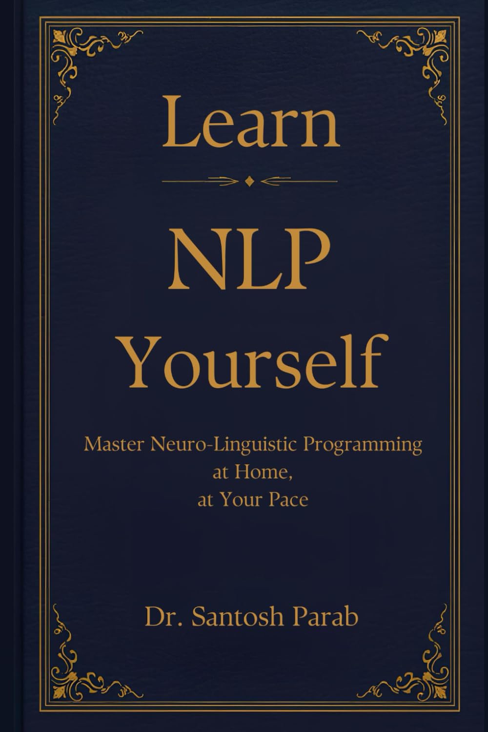 Learn NLP Yourself: Master Neuro Linguistic Programming at home, at Your Pace