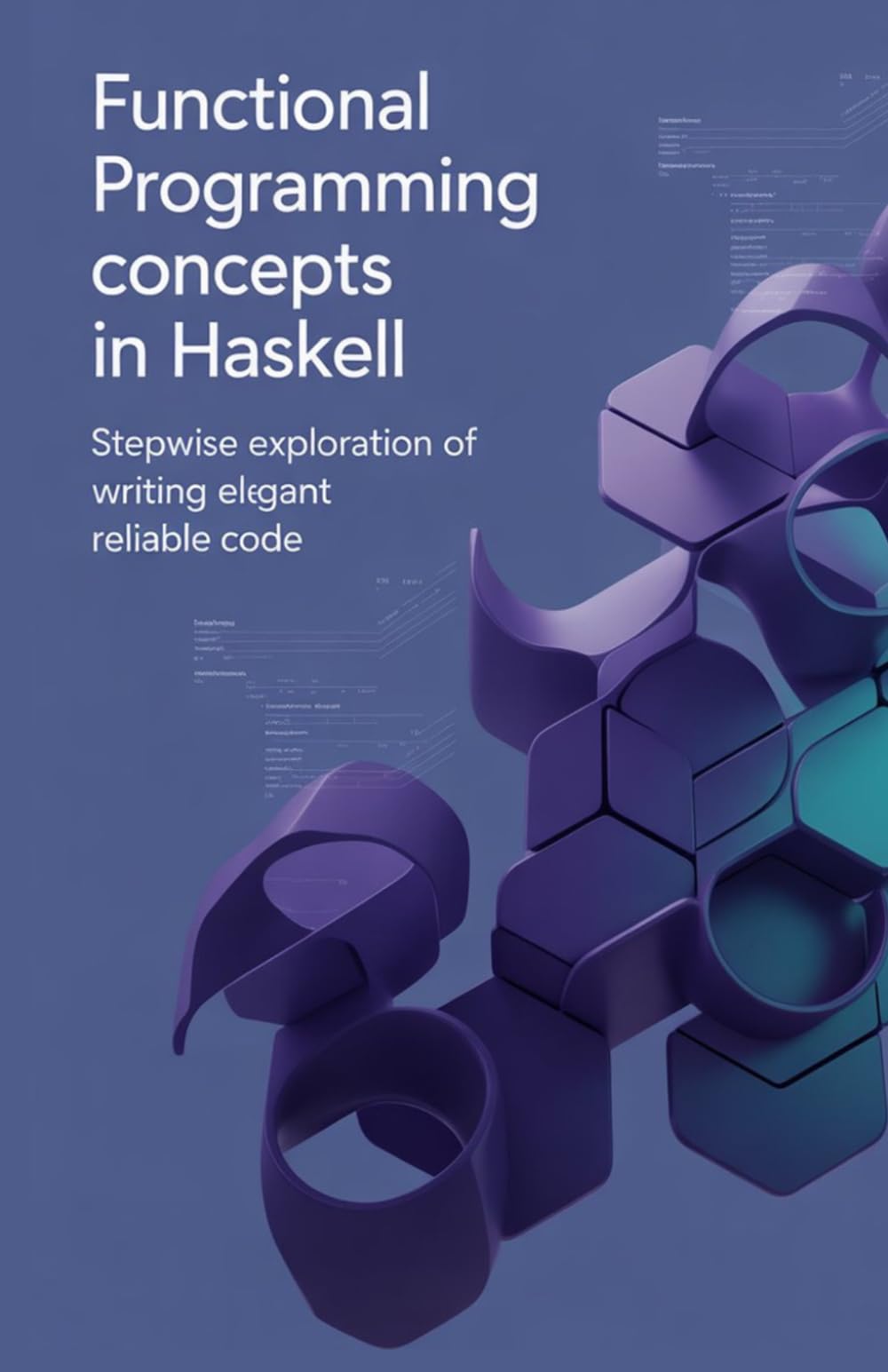 Functional Programming Concepts in Haskell: Stepwise Exploration of Writing Elegant Reliable Code (Advanced Systems, Embedded Programming & Game AI Development Series)