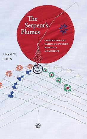 The Serpent's Plumes: Contemporary Nahua Flowered Words in Movement (SUNY in Trans-Indigenous Decolonial Critiques)-Wow! eBook