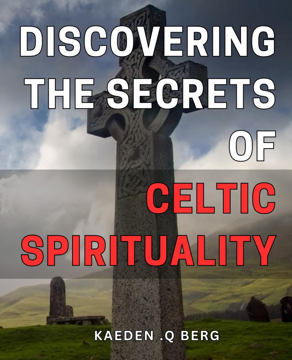 Discovering the Secrets of Celtic Spirituality: Unlocking the Mysteries of Ancient Celtic Traditions for Spiritual Awakening and Inner Wisdom