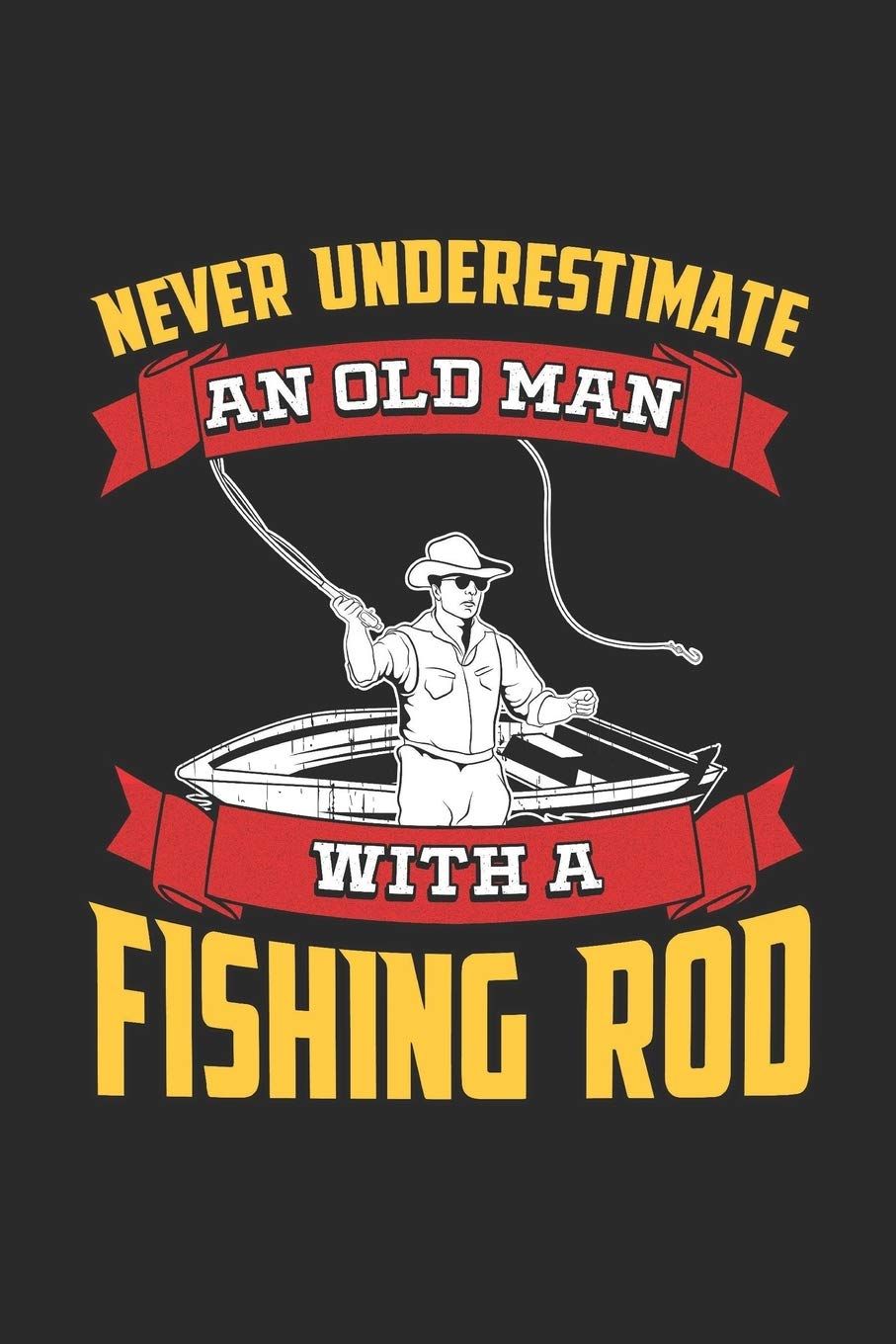 Never Underestimate An Old Man With A Fishing Rod: Fishing Log Book