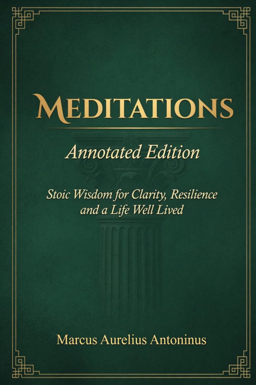 Meditations by Marcus Aurelius — Annotated Edition: The Complete Annotated Edition — With Introduction, Footnotes, Stoic Glossary and Reader's Reflection Guide