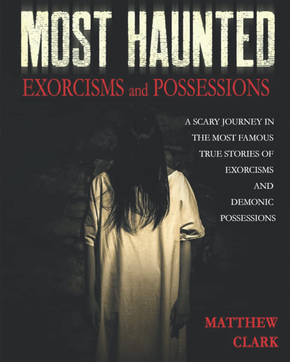 Most Haunted Exorcisms and Possessions: A Scary Journey in the Most Famous True Stories of Exorcisms and Demonic Possessions (Most Haunted Places. True Ghost Stories)