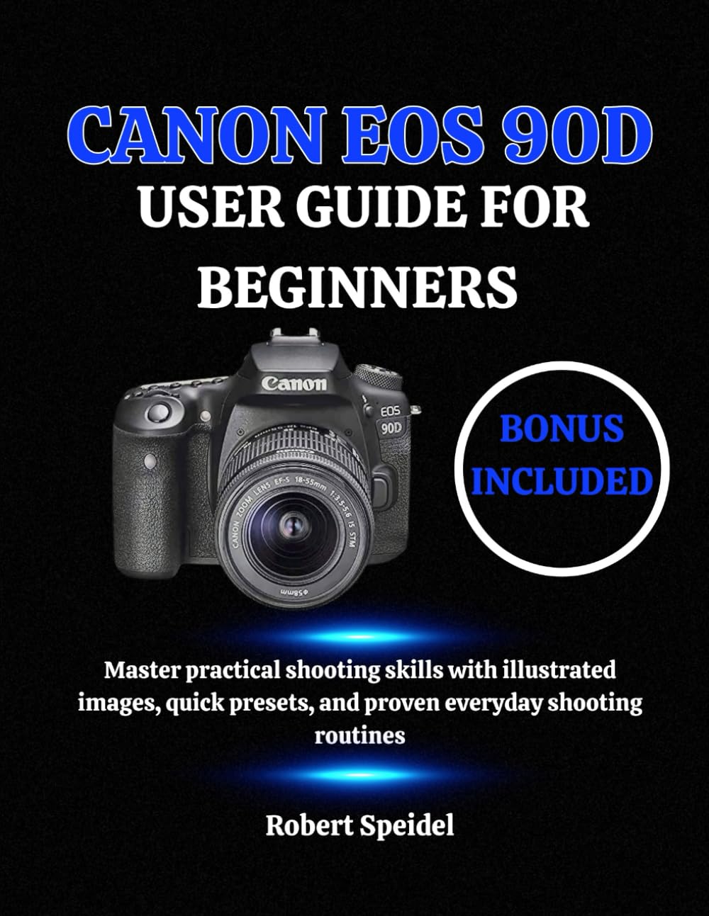 CANON EOS 90D USER GUIDE FOR BEGINNERS: Master practical shooting skills with illustrated images, quick presets, and proven everyday shooting routines