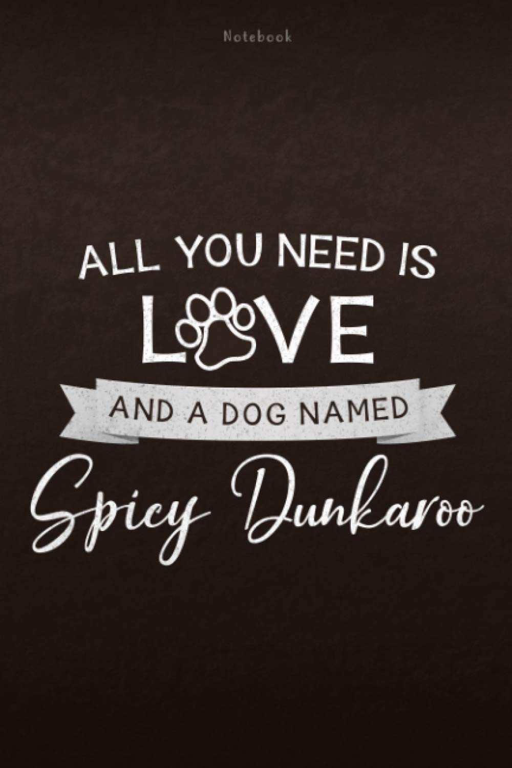 Notebook All You Need Is Love And A Dog Named Spicy Dunkaroo Lined Journal: Personal, Lesson, Monthly, 6x9 inch, Appointment, Weekly, Daily, 112 Pages