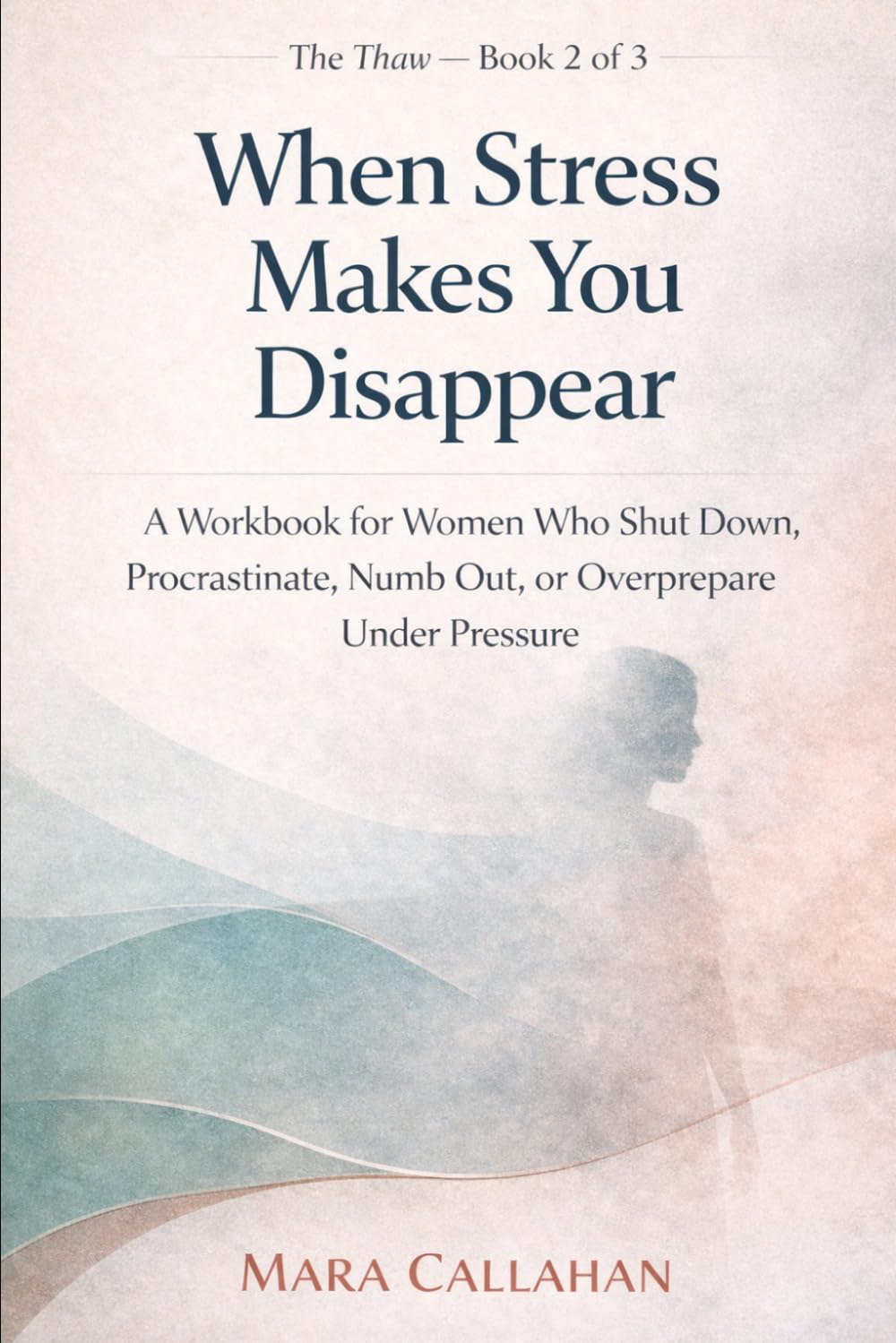 When Stress Makes You Disappear: A Workbook for Women Who Shut Down, Procrastinate, Numb Out, or Overprepare Under Pressure (The Thaw Series)