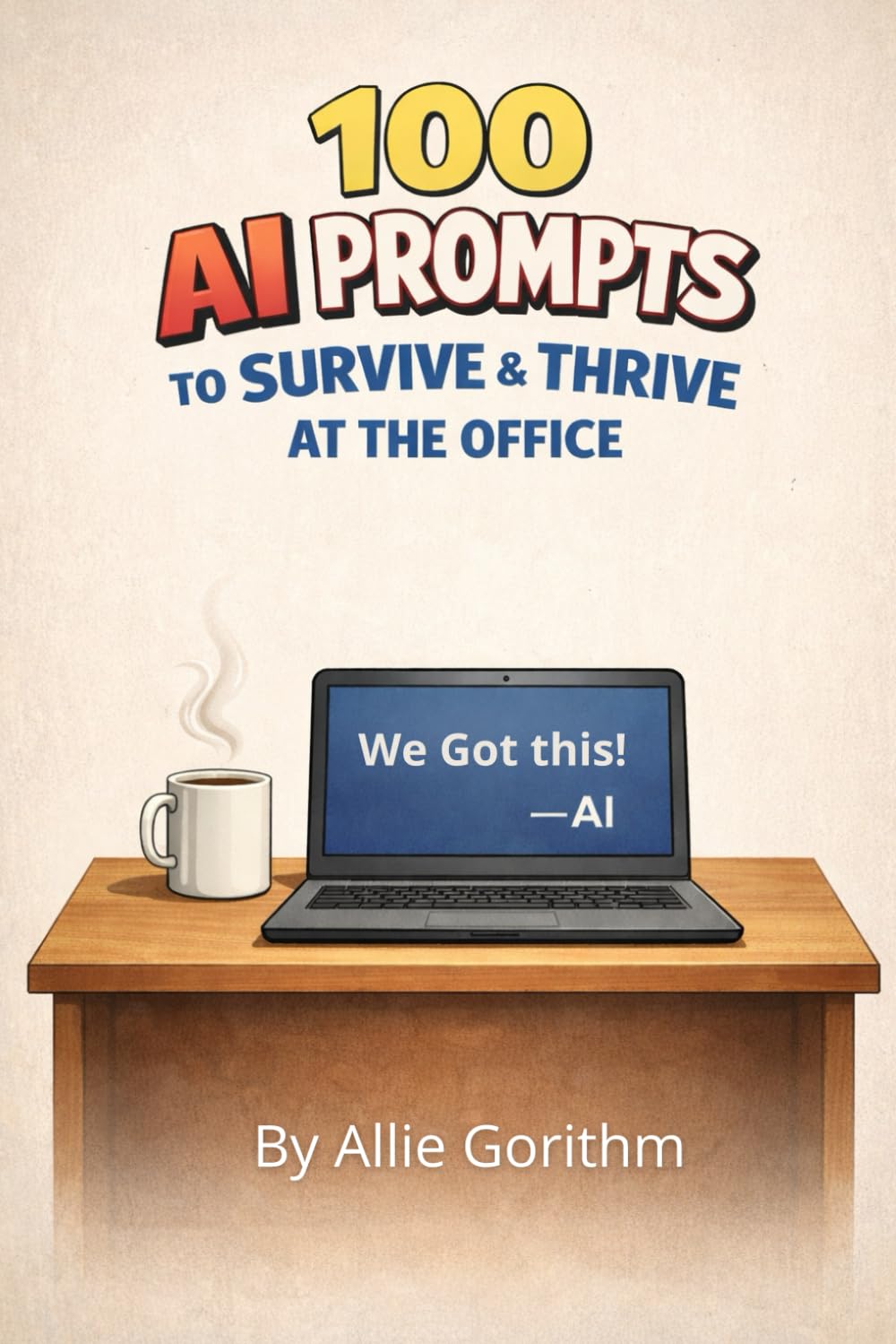 100 AI Prompts to Survive & Thrive at the Office: The Beginner's Guide to Thinking Smarter (Not Harder) with AI (The 100 AI Prompts Series)