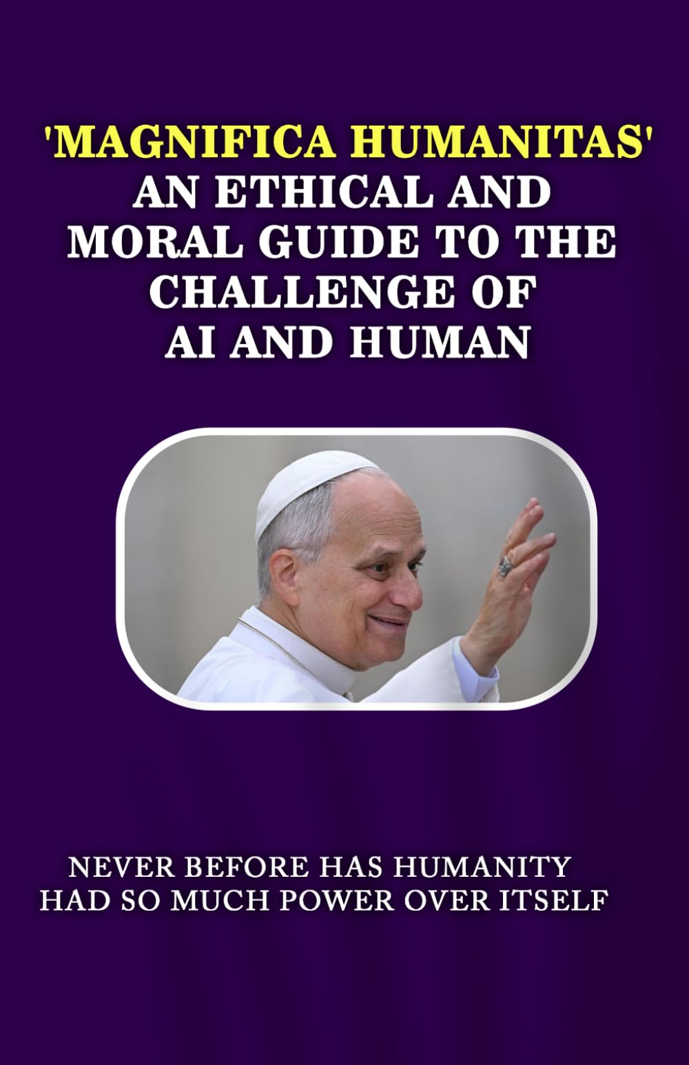 'Magnifica Humanitas' An ethical and moral guide to the challenge of AI and Human: Never before has humanity had so much power over itself