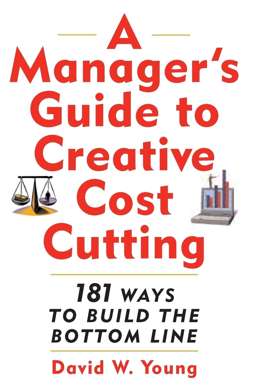 A Manager's Guide to Creative Cost Cutting: 181 Ways to Build the Bottom Line