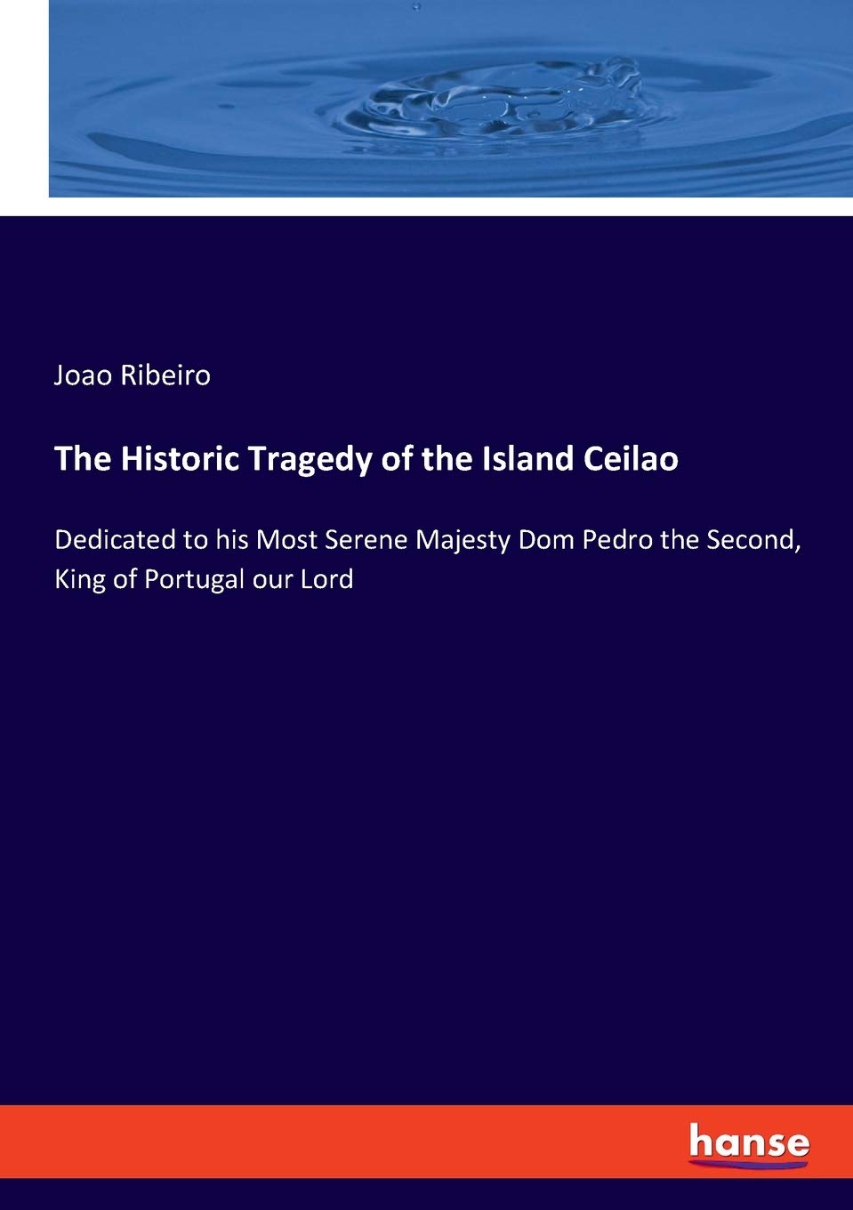The Historic Tragedy of the Island Ceilao: Dedicated to his Most Serene Majesty Dom Pedro the Second, King of Portugal our Lord