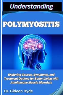 UNDERSTANDING POLYMYOSITIS: Exploring Causes, Symptoms, and Treatment Options for Better Living with Autoimmune Muscle Disorders
