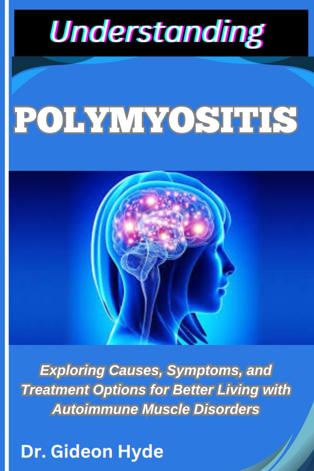UNDERSTANDING POLYMYOSITIS: Exploring Causes, Symptoms, and Treatment Options for Better Living with Autoimmune Muscle Disorders