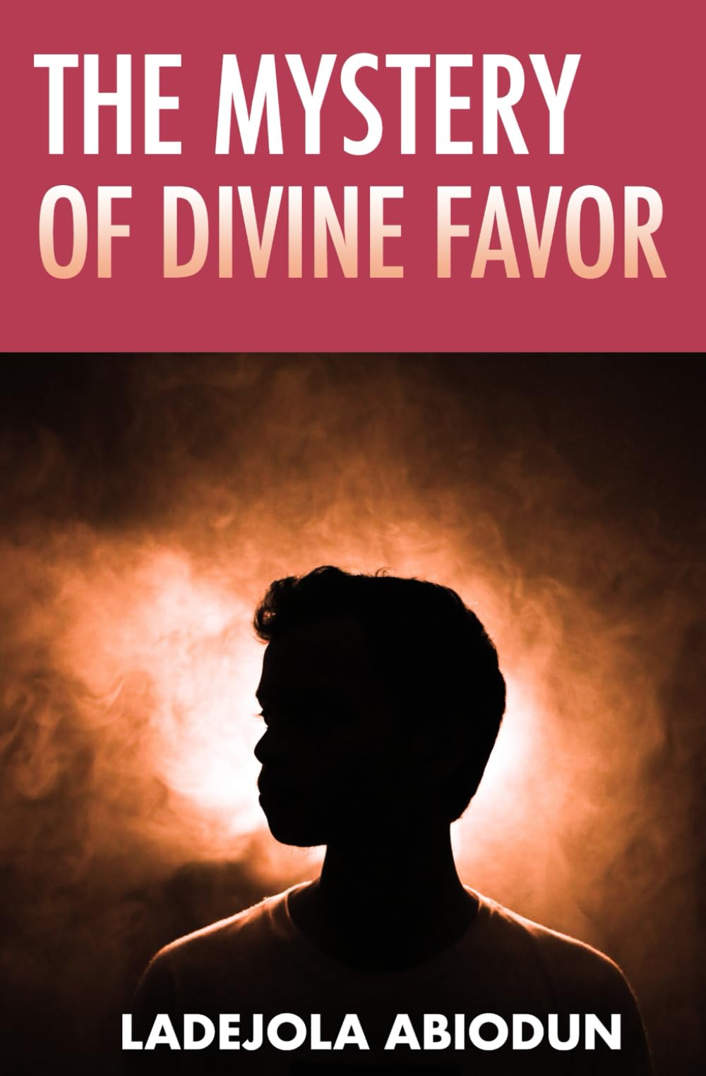 The Mystery of Divine Favor (Breakthrough and Favor Series: Unlocking Divine Help, Open Doors, and Supernatural Increase)