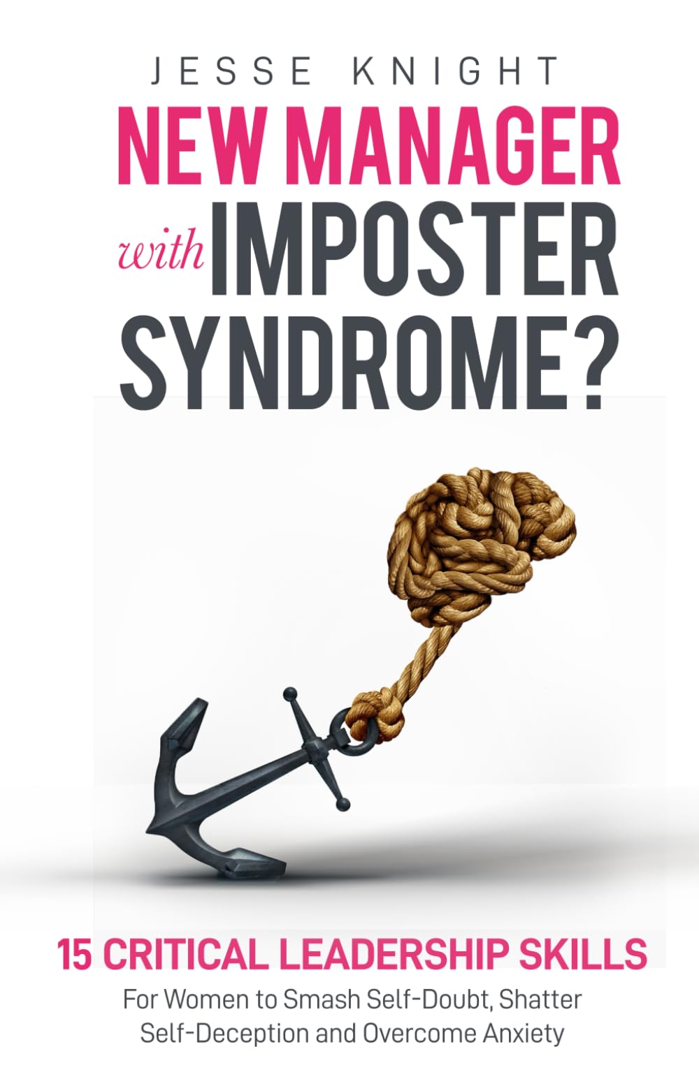New Manager with Imposter Syndrome?: 15 Critical Leadership Skills For Women to Smash Self-Doubt, Shatter Self-Deception and Overcome Anxiety.