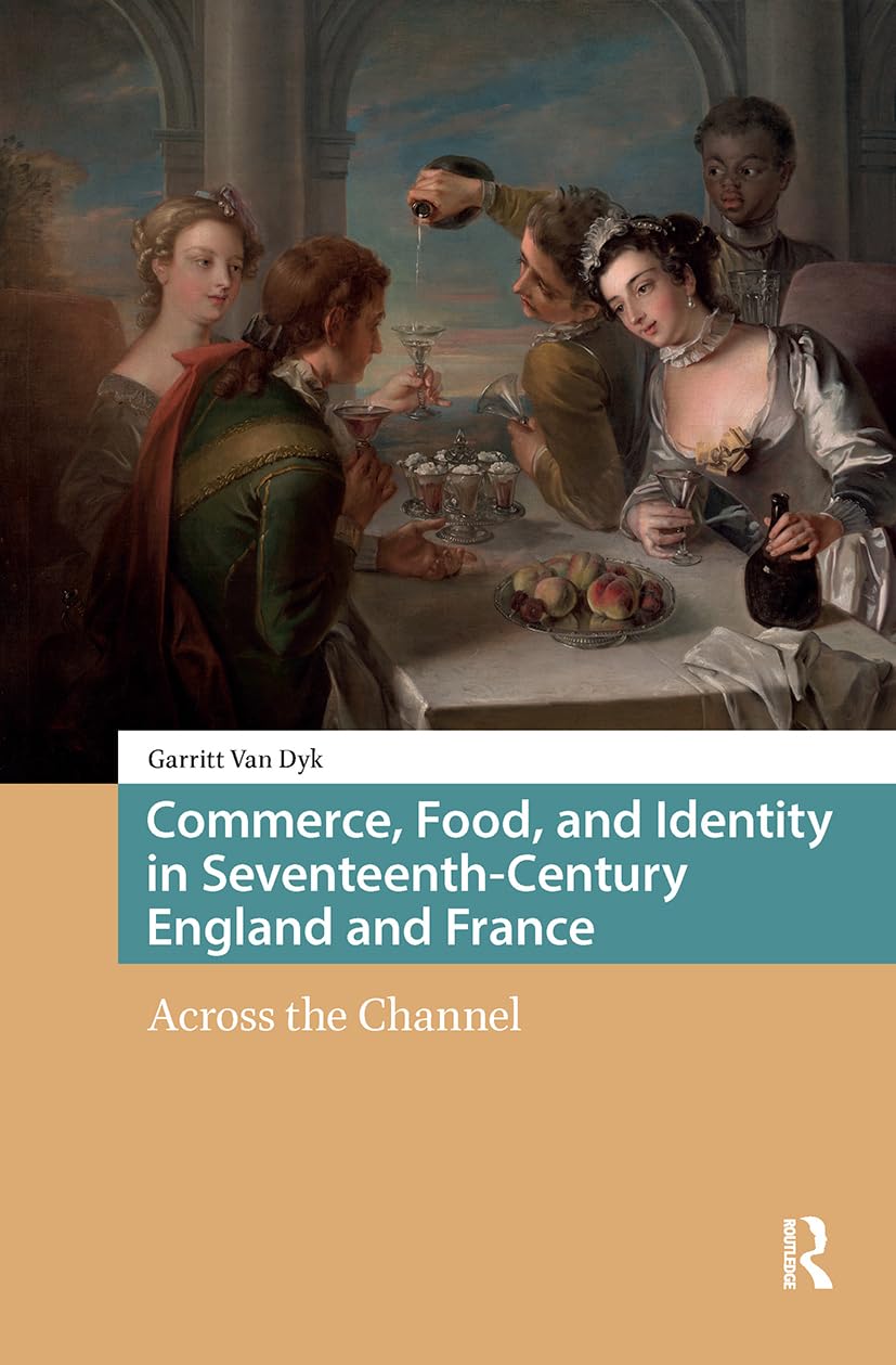 Commerce, Food, and Identity in Seventeenth-Century England and France: Across the Channel (Food Culture, Food History before 1900)