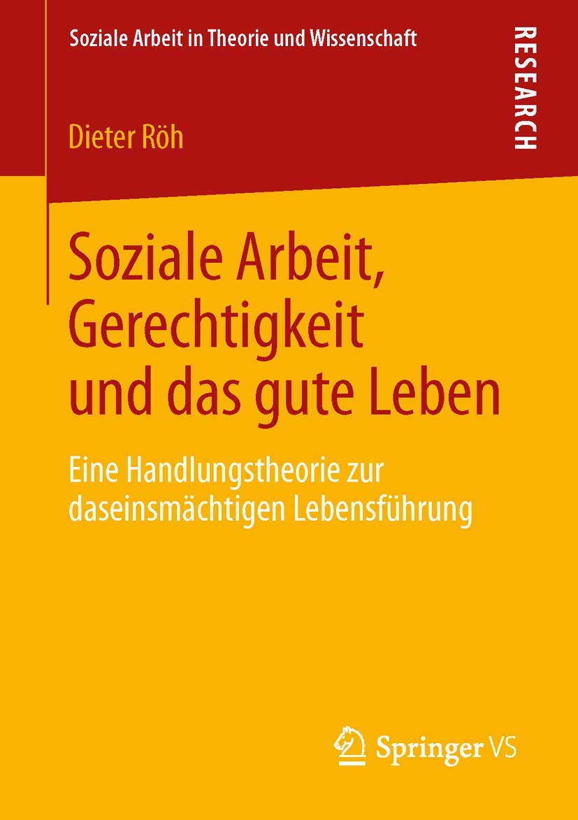 Soziale Arbeit, Gerechtigkeit und das gute Leben: Eine Handlungstheorie zur daseinsmächtigen Lebensführung (Soziale Arbeit in Theorie und Wissenschaft)