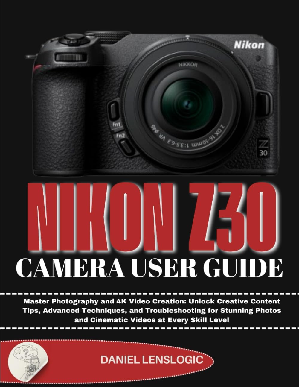 NIKON Z30 CAMERA USER GUIDE: Master Photography and 4K Video Creation: Unlock Creative Content Tips, Advanced Techniques, and Troubleshooting for ... and Cinematic Videos at Every Skill Level