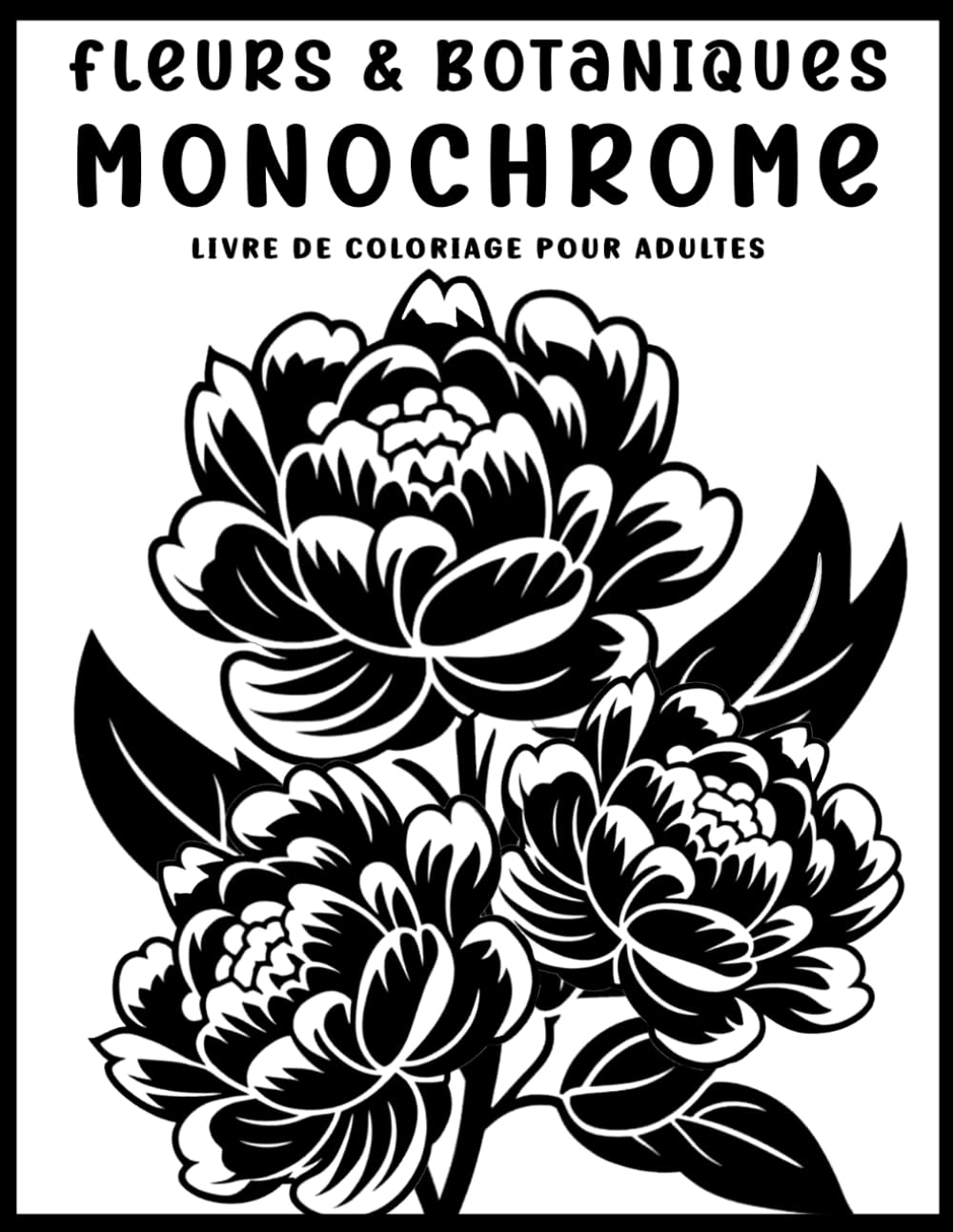 Fleurs & Botaniques : Livre de Coloriage Monochrome Adulte: Illustrations Florales et Botaniques en Noir et Blanc pour Relaxation, Détente et Anti-Stress