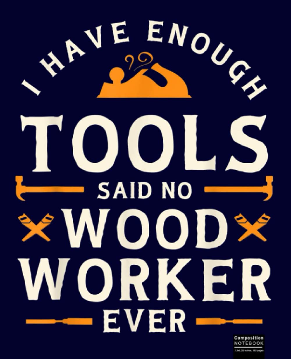 I have Enough Tools Said No Woodworker Ever - Woodworking Composition Notebook: Great Notebook Gifts For Woodworking, Carpenter Composition Notebook 7.5”x9.25”, 120 Wide Ruled Pages Journal Diary