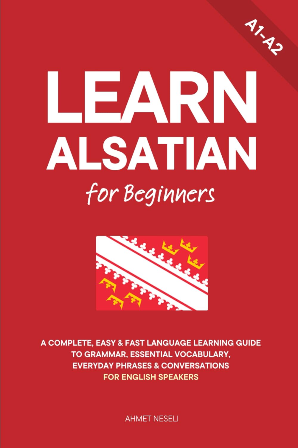 Learn Alsatian for Beginners: A Complete, Easy & Fast Language Learning Guide to Grammar, Essential Vocabulary, Everyday Phrases & Conversations for English Speakers