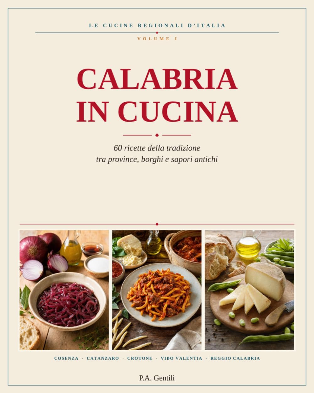 Calabria in Cucina: 60 ricette illustrate della tradizione, provincia per provincia: Cosenza, Catanzaro, Crotone, Vibo Valentia, Reggio Calabria