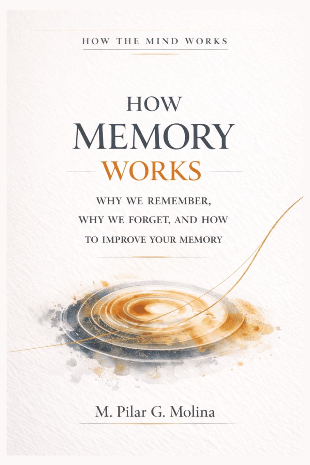 How Memory Works: Why We Remember, Why We Forget, and How to Improve Your Memory (How the Mind Works)