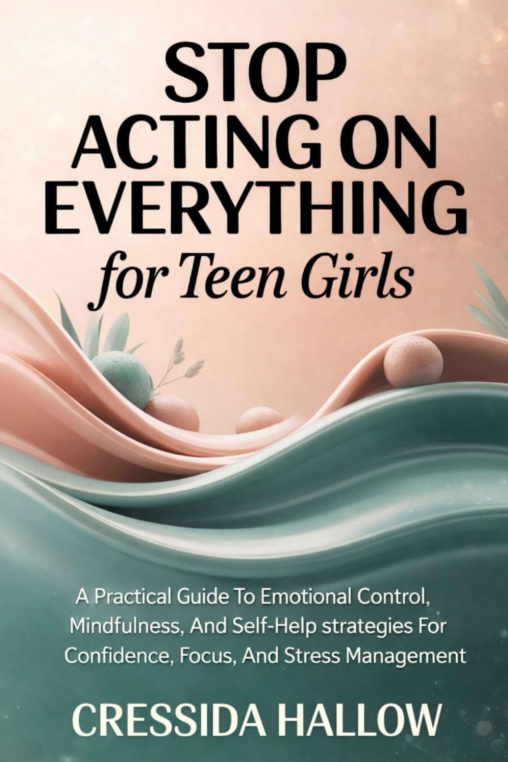 Stop Acting On Everything For Teen Girls: A Practical Guide To Emotional Control, Mindfulness, And Self-Help Strategies For Confidence, Focus, And Stress Management