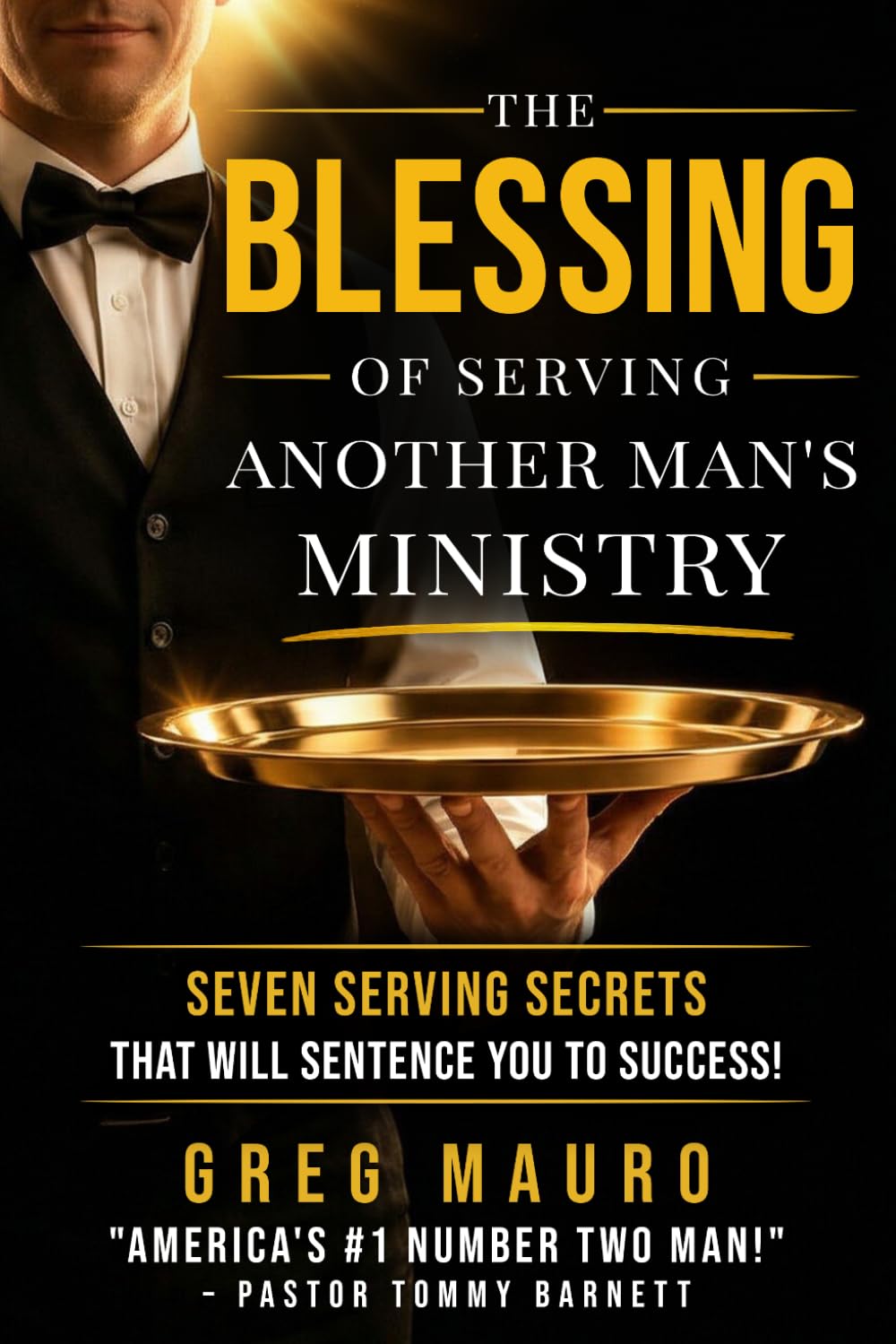 The Blessing Of Serving Another Man's Ministry: Seven Serving Secrets That Will Sentence You To Success!