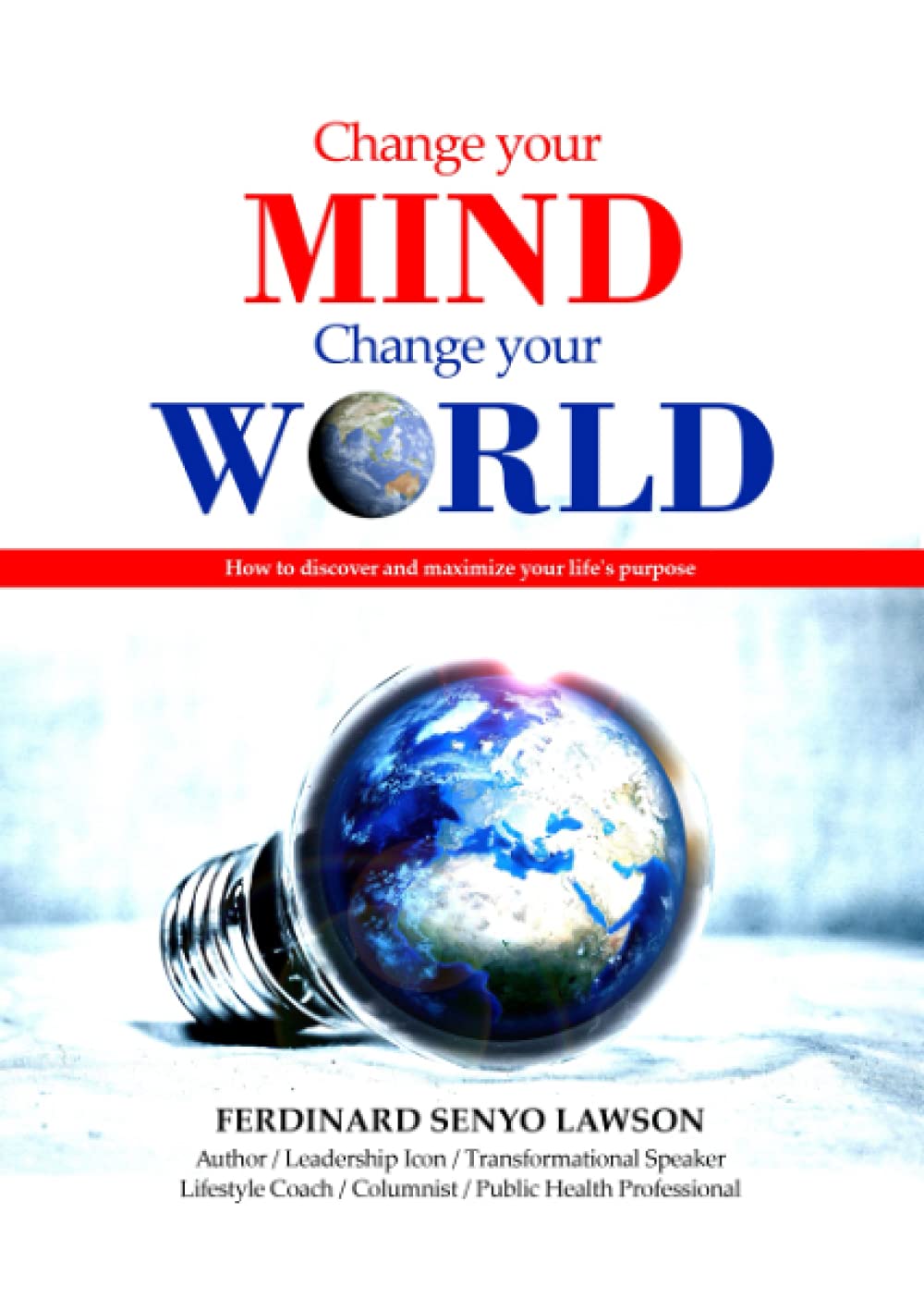 CHANGE YOUR MIND-CHANGE YOUR WORLD: How to discover and maximize your life's purpose