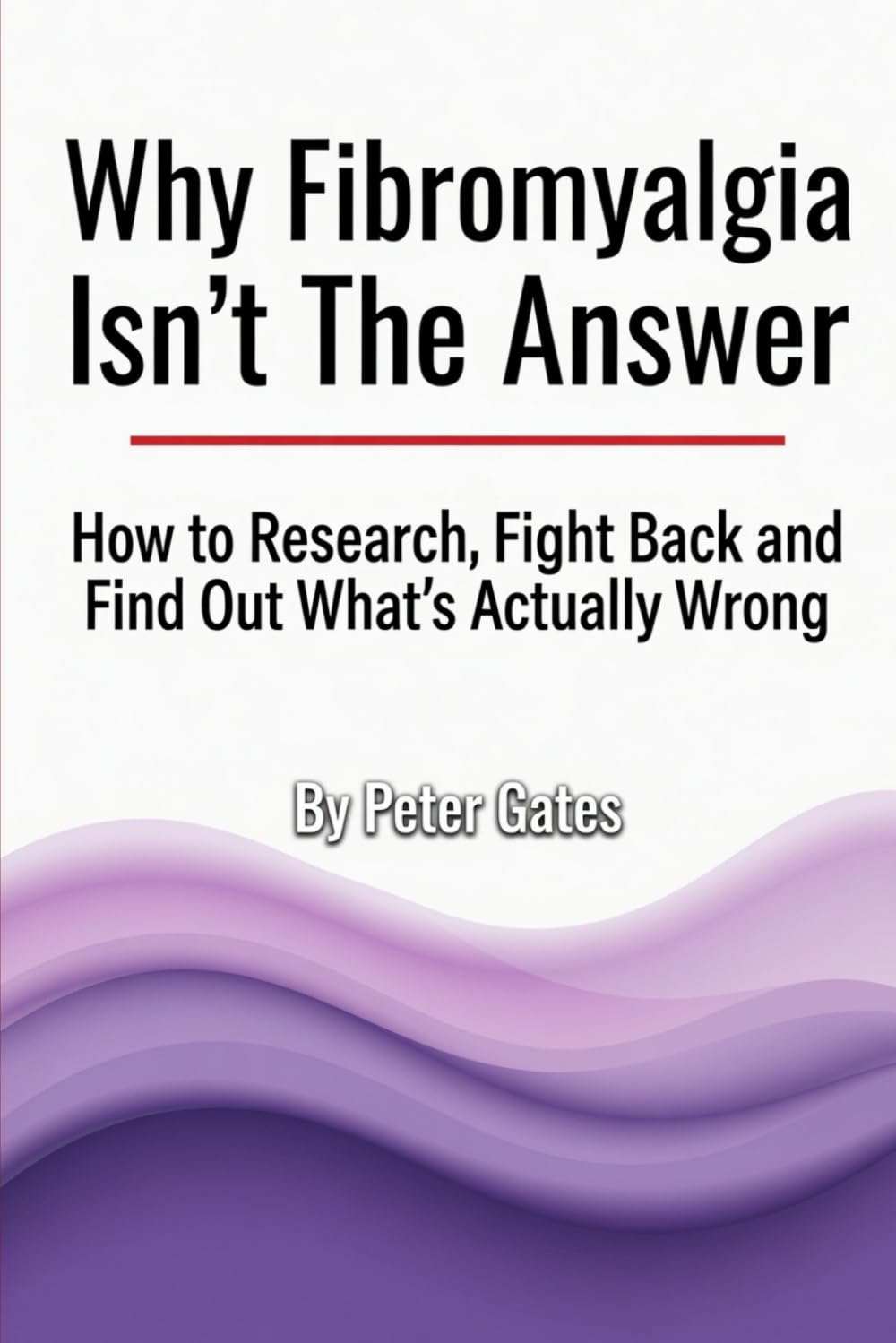 Why Fibromyalgia Isn’t The Answer.: How to Research, Fight Back and Find Out What’s Actually Wrong