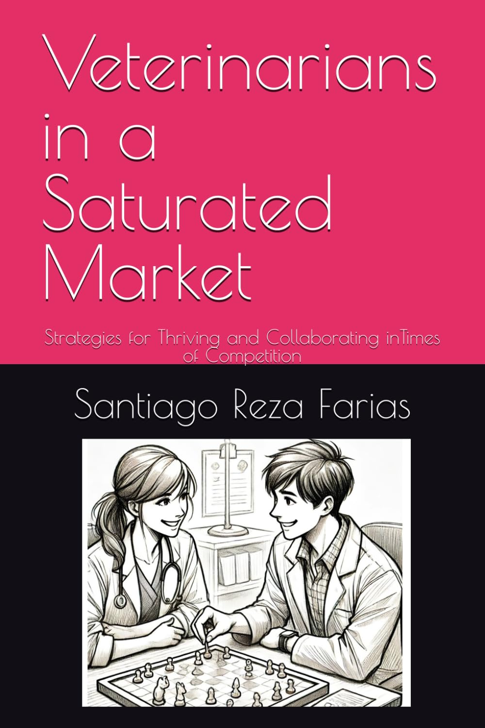 Veterinarians in a Saturated Market: Strategies for Thriving and Collaborating inTimes of Competition (Veterinary Entrepreneur)