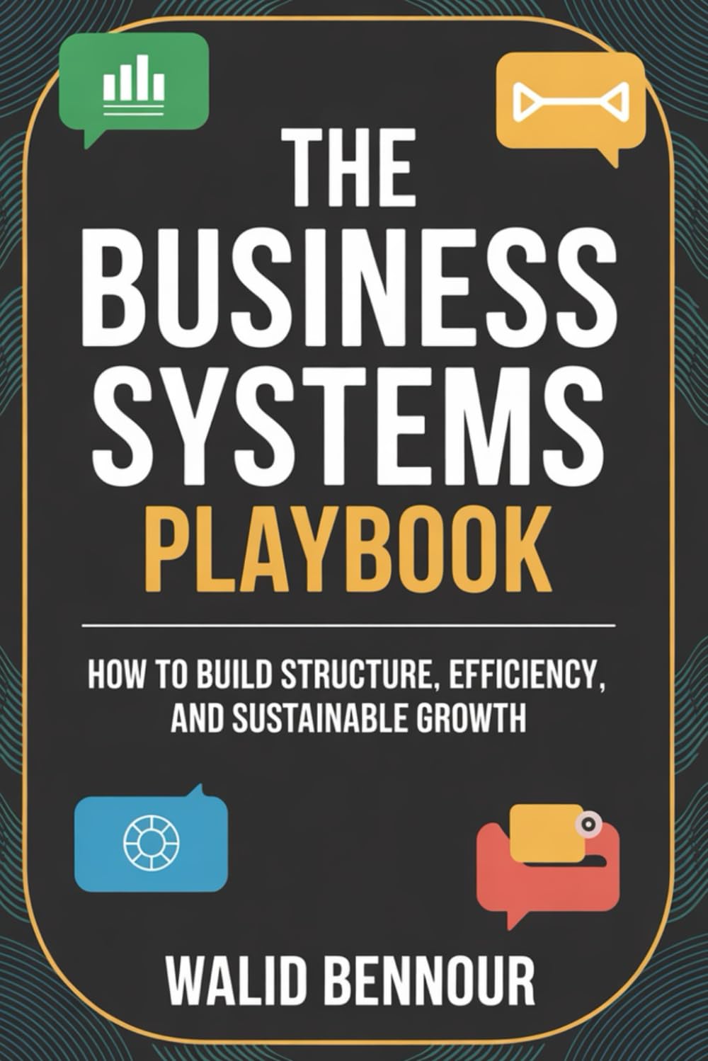 The Business Systems Playbook: How to Build Structure, Efficiency, and Sustainable Growth