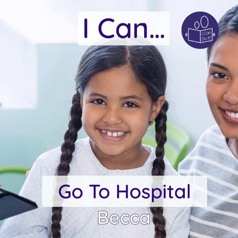 I Can Go To Hospital: A gentle introduction to medical settings, tests and treatments (Becca’s ‘I Can Do It!’ Books)