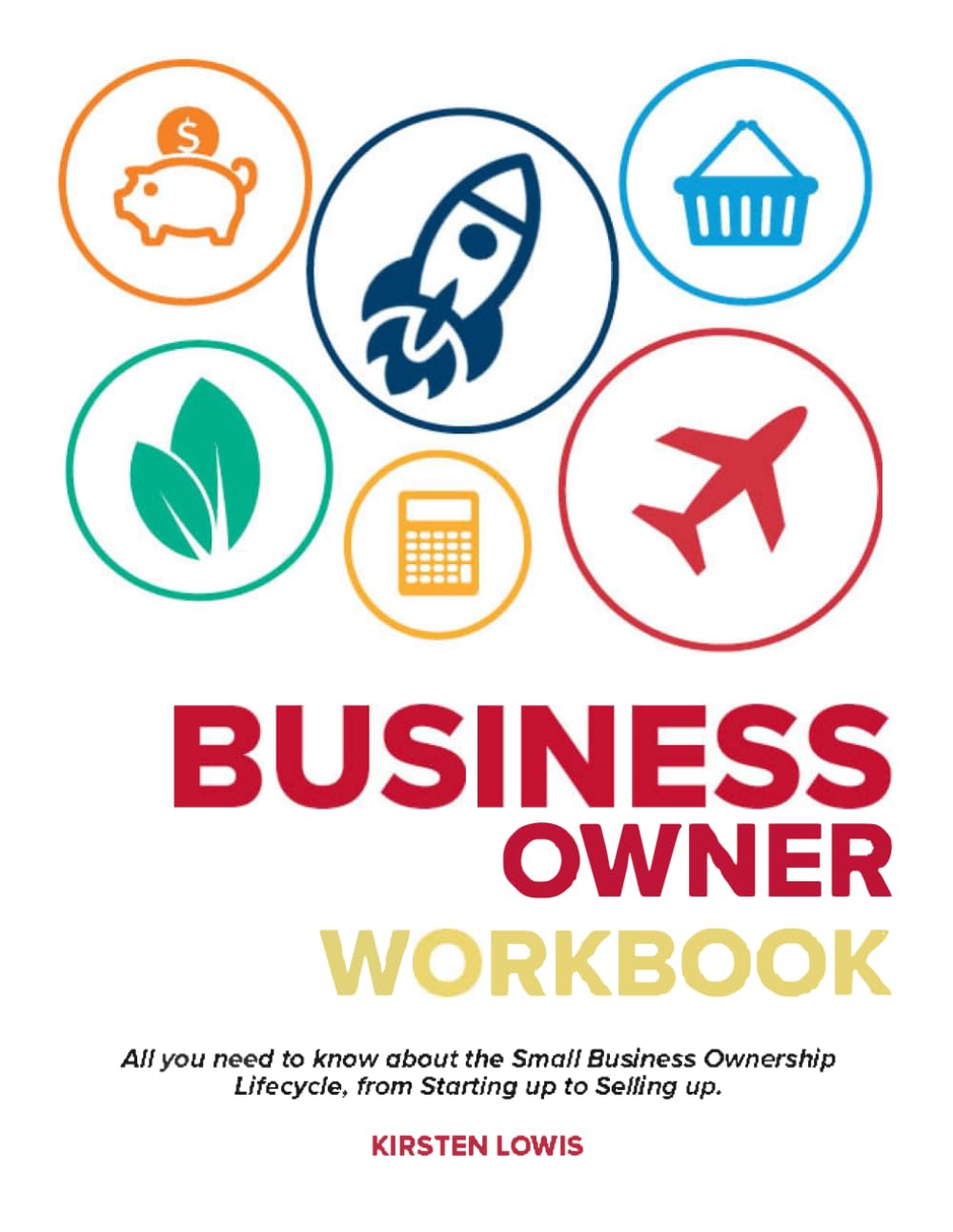 The Business Owner Workbook: All you need to know about the Small Business Ownership Lifecycle, from Starting up to Selling up.