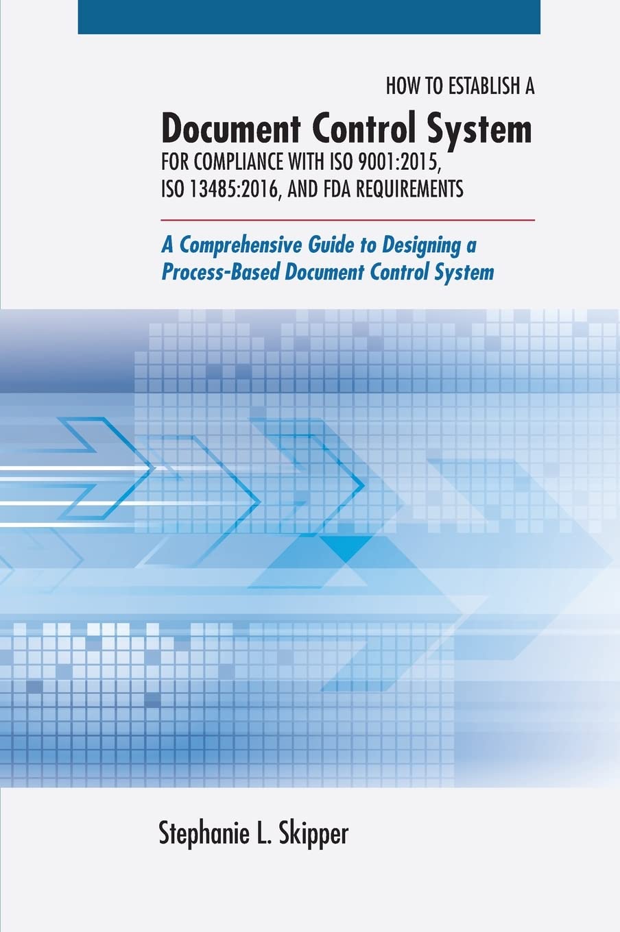 How to Establish a Document Control System for Compliance with ISO 9001: 2015, ISO 13485:2016, and FDA Requirements: A Comprehensive Guide to Designing a Process-Based Document Control System