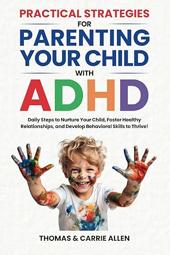 Practical Strategies for Parenting Your Child with ADHD: Daily Steps to Nurture Your Child, Foster Healty Relationships, and Develop Behavioral Skills to Help Them Thrive!