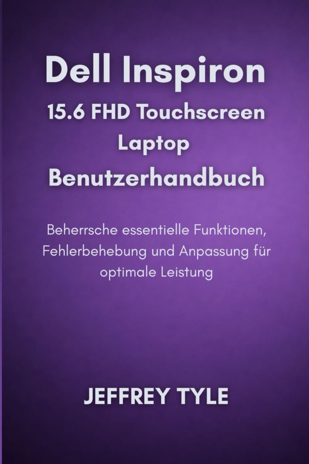 Dell Inspiron 15.6 FHD Touchscreen Laptop Benutzerhandbuch: Beherrsche essentielle Funktionen, Fehlerbehebung und Anpassung für optimale Leistung