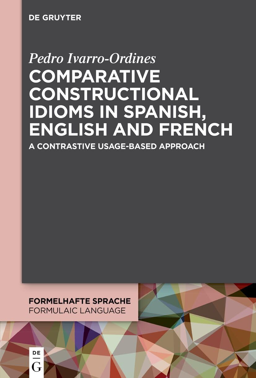Comparative constructional idioms in Spanish, English and French: A contrastive usage-based approach (Formelhafte Sprache / Formulaic Language, 10)