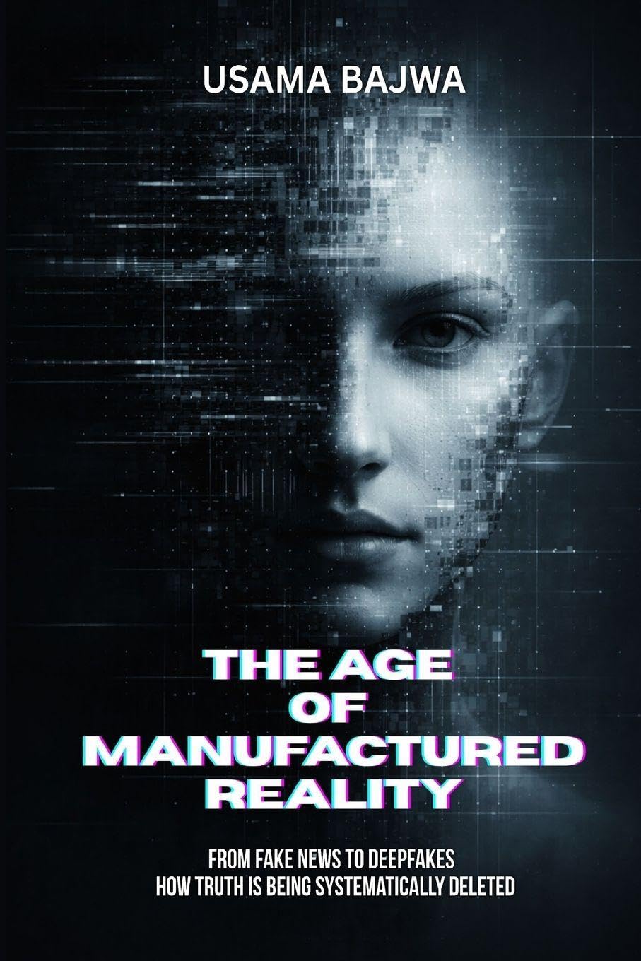 The Age of Manufactured Reality: From Fake News to Deepfakes - How Truth Is Being Systematically Deleted