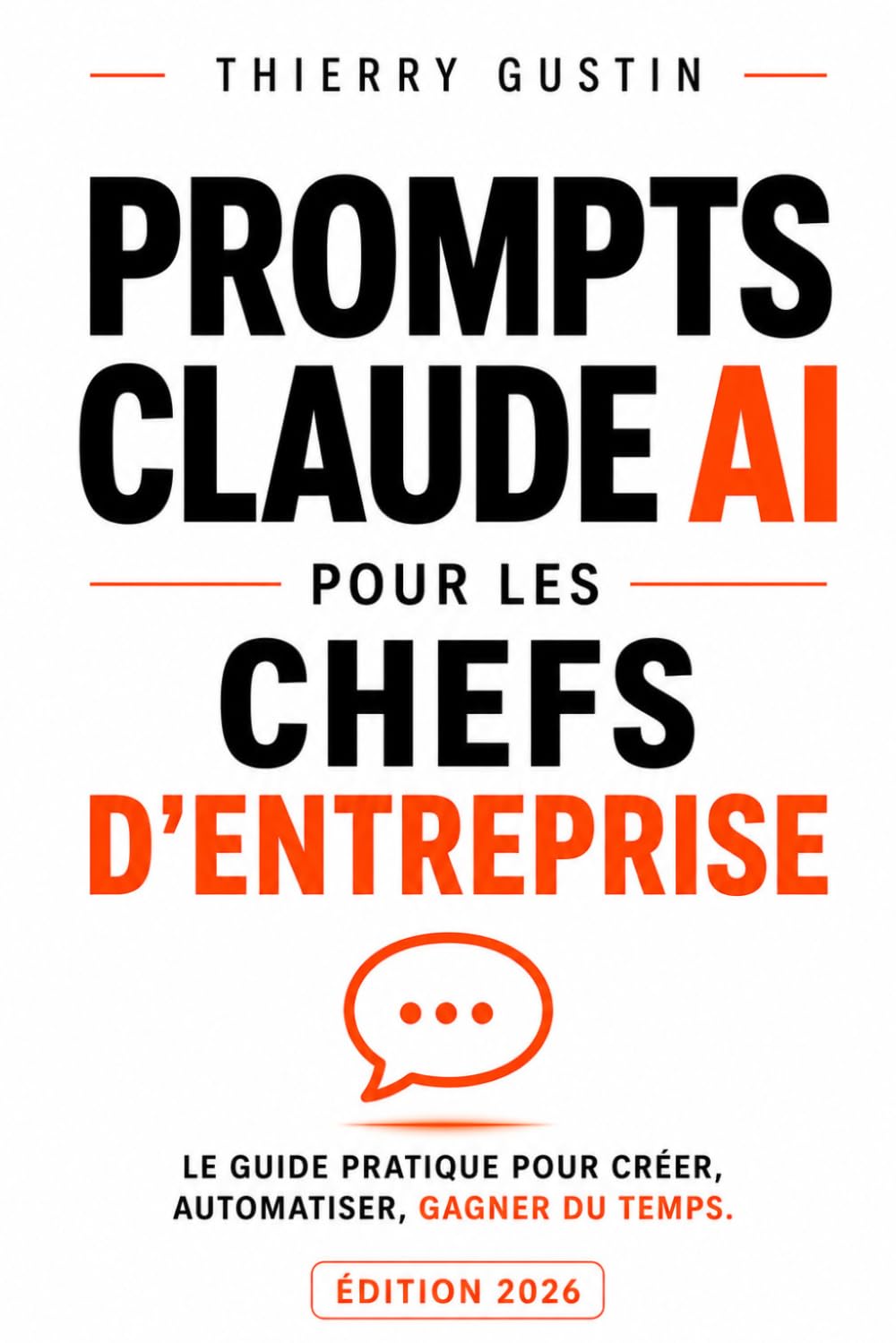 PROMPTS CLAUDE AI POUR LES CHEFS D'ENTREPRISE: Le Guide Pratique Claude AI pour les Entrepreneurs, les Freelances & Solopreneurs — Édition 2026 ... d’Anthropic en résultats concrets au quot)