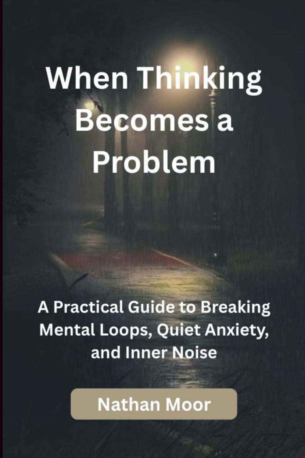When Thinking Becomes a Problem: A Practical Guide to Breaking Mental Loops, Quiet Anxiety, and Inner Noise