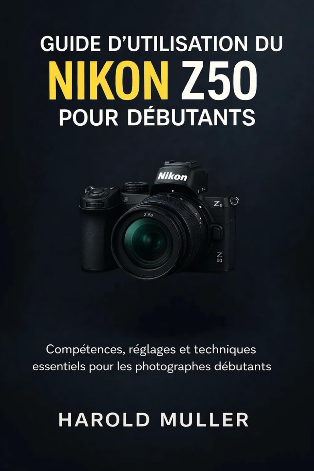 GUIDE D'UTILISATION DU NIKON Z50 POUR DÉBUTANTS: Compétences, réglages et techniques essentiels pour les photographes débutants