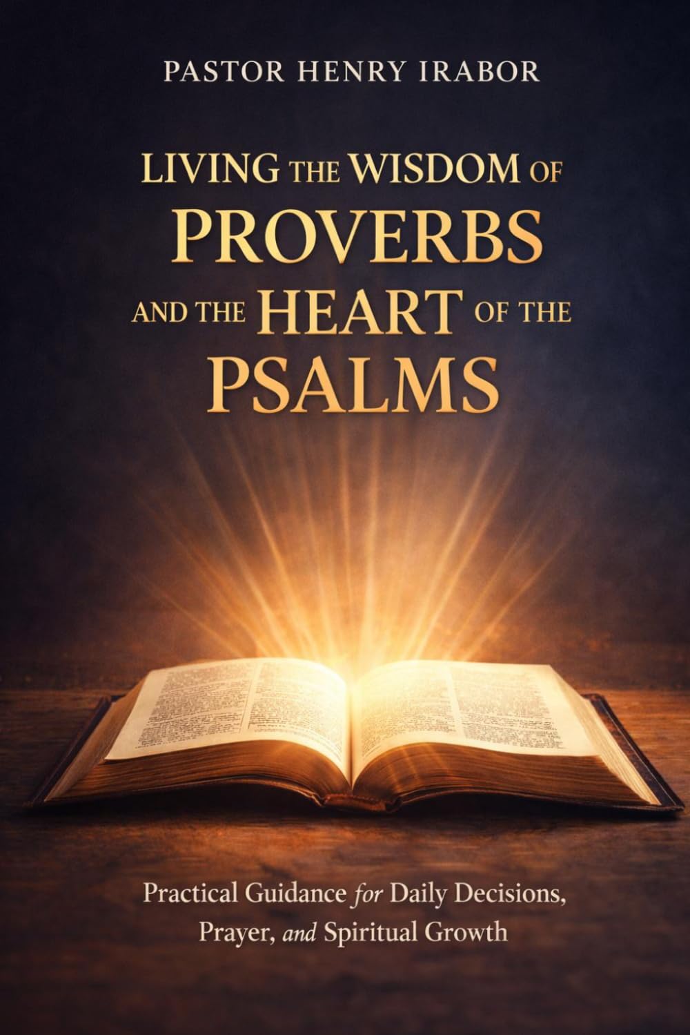 Living the Wisdom of Proverbs and the Heart of the Psalms: Practical Guidance for Daily Decisions, Prayer, and Spiritual Growth