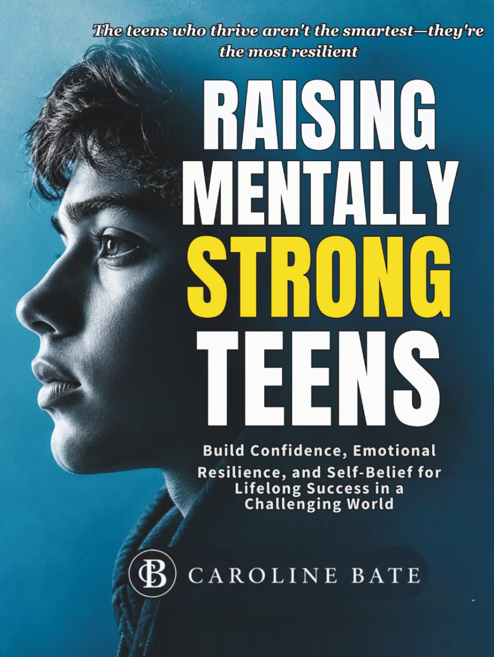 Raising Mentally Strong Teens: Build Confidence, Emotional Resilience, and Self-belief for Lifelong Success in a Challenging World