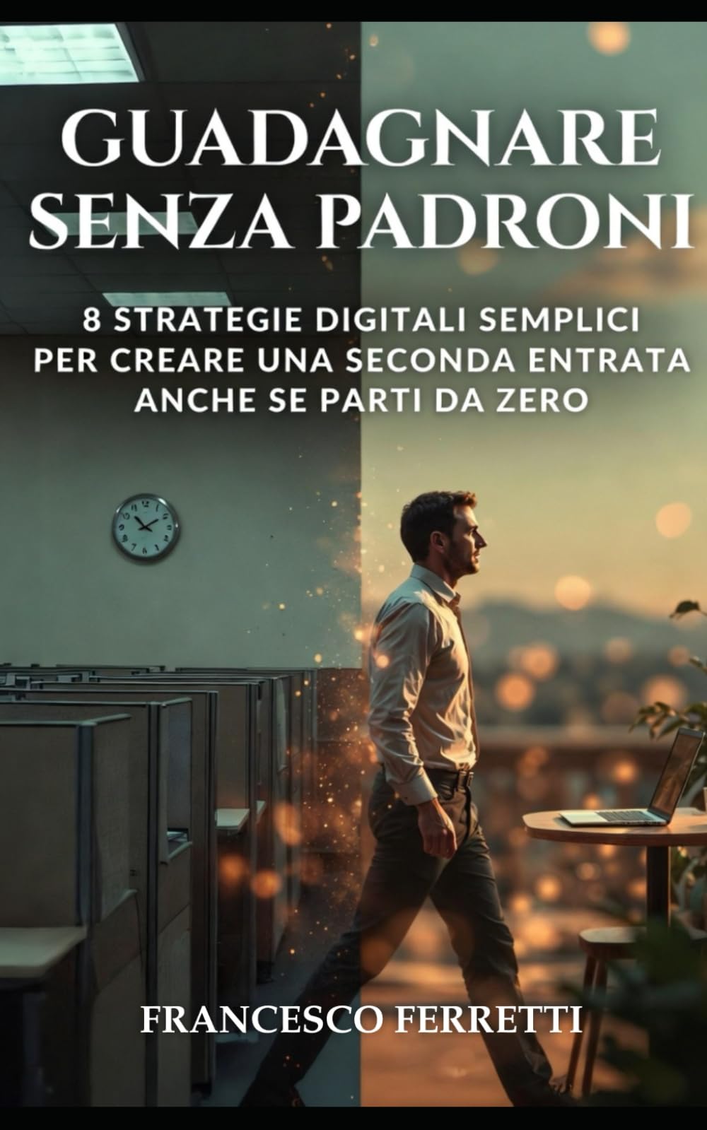 Guadagnare Senza Padroni: 8 Strategie Digitali Semplici per Creare una Seconda Entrata anche se Parti da Zero
