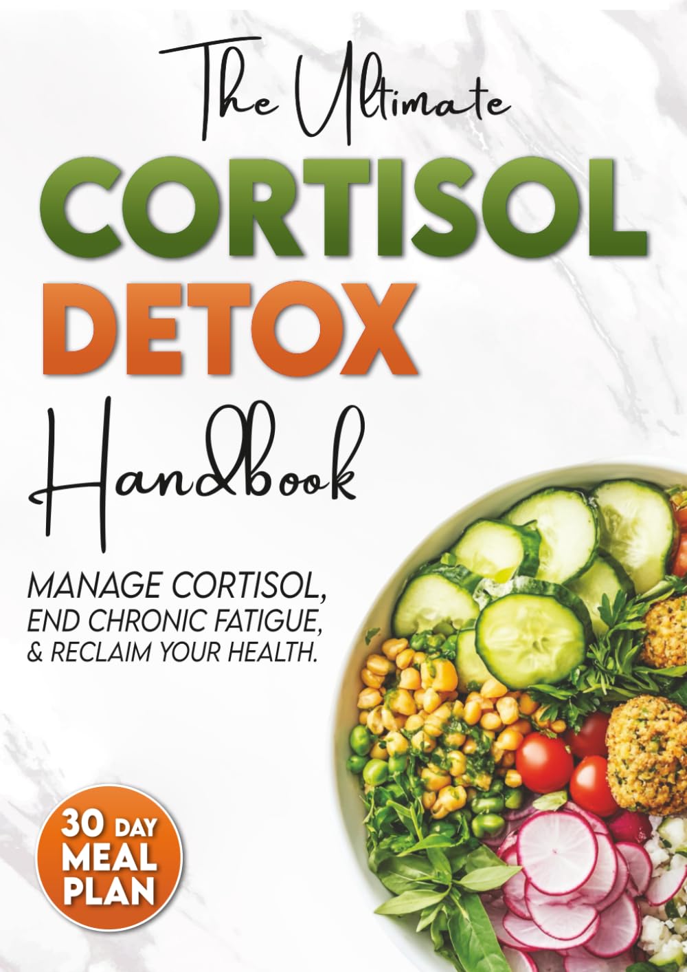 The Ultimate Cortisol Detox Handbook: A Proven, Science-Based Guide to Manage Cortisol, End Fatigue, and Reclaim Your Vitality. 30-Day Meal Plan Included.