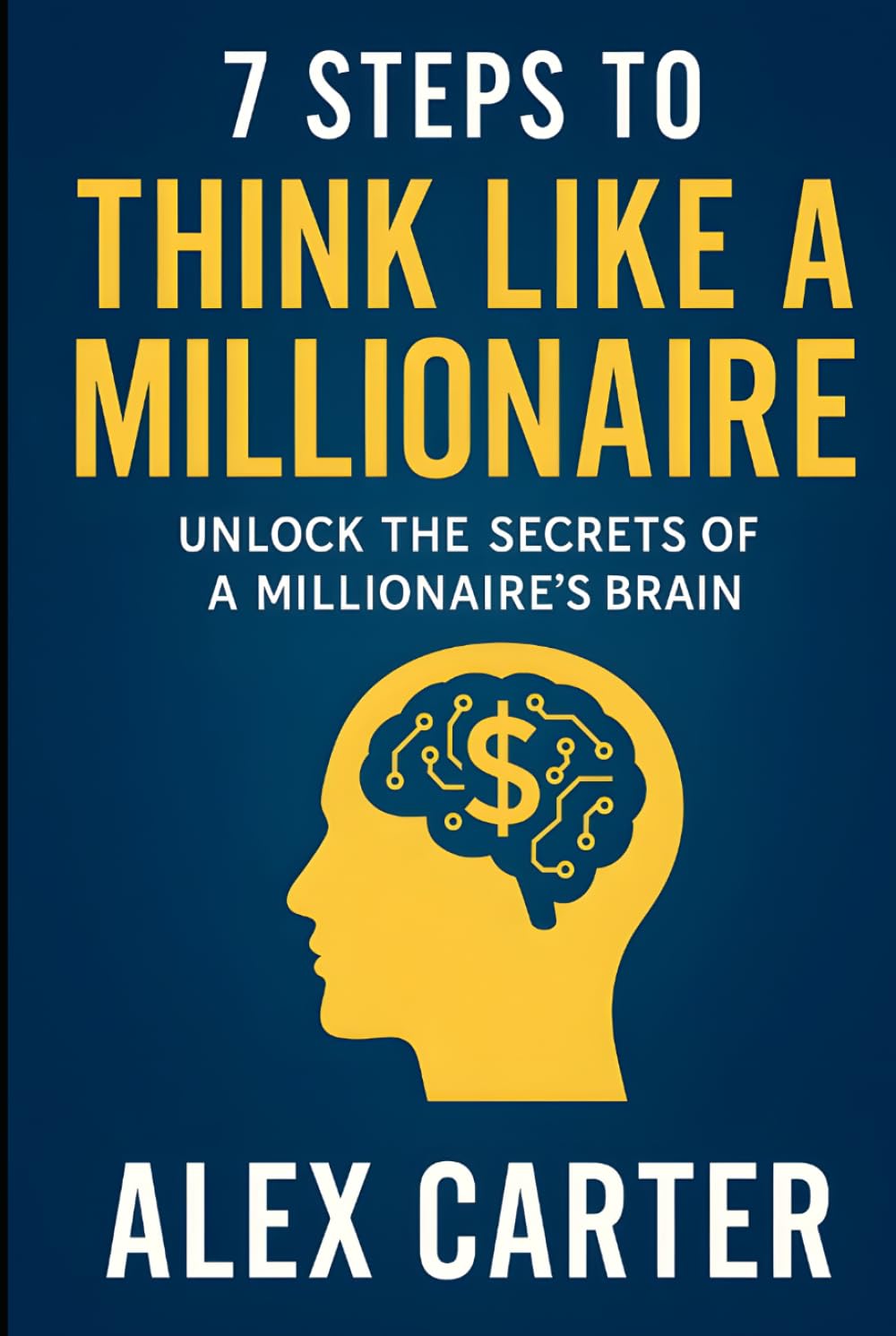 7 Steps to Think Like a Millionaire: Unlock the Secrets of a Millionaire’s Brain: The exact mindset shifts, habits, and strategies self-made ... wealth from scratch. (The Wealth Series)