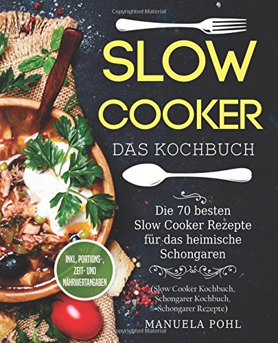 Slow Cooker – Das Kochbuch: Die 70 besten Slow Cooker Rezepte für das heimische Schongaren - inkl Slow Cooker – Das Kochbuch: Die 70 besten Slow Cooker Rezepte für das heimische Schongaren - inkl