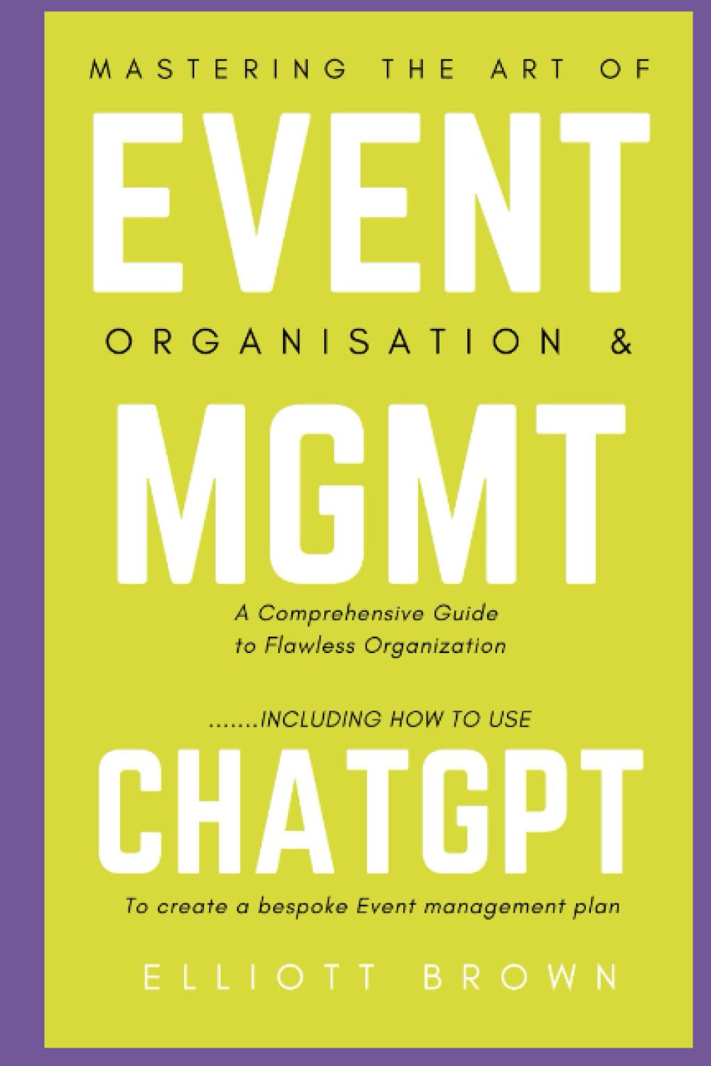 Mastering the Art of Event Planning: A Comprehensive Guide to Flawless Organization: Including how to use ChatGPT to create a bespoke event management