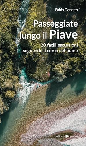 Passeggiate lungo il Piave. 20 facili escursioni seguendo il corso del fiume